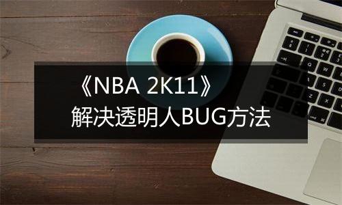 《NBA 2K11》解决透明人BUG方法