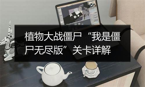 植物大战僵尸“我是僵尸无尽版”关卡详解
