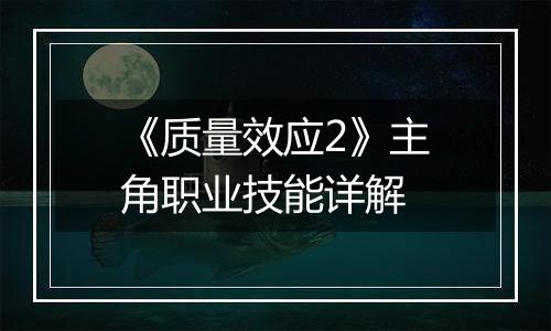 《质量效应2》主角职业技能详解