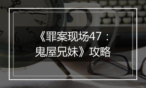 《罪案现场47：鬼屋兄妹》攻略