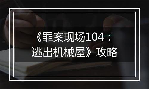 《罪案现场104：逃出机械屋》攻略