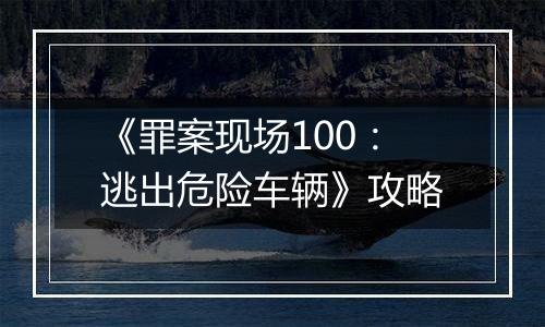 《罪案现场100：逃出危险车辆》攻略