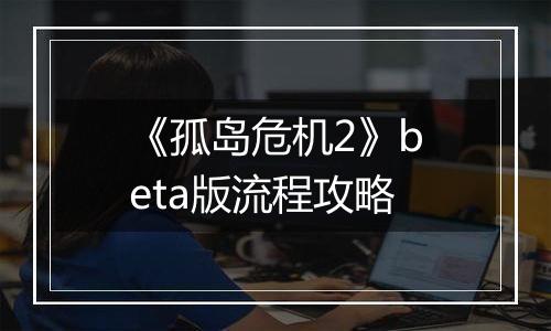 《孤岛危机2》beta版流程攻略