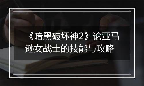 《暗黑破坏神2》论亚马逊女战士的技能与攻略