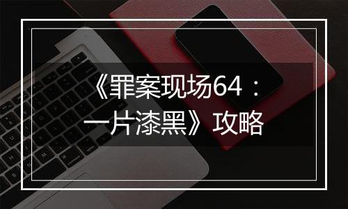 《罪案现场64：一片漆黑》攻略