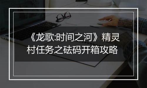 《龙歌:时间之河》精灵村任务之砝码开箱攻略