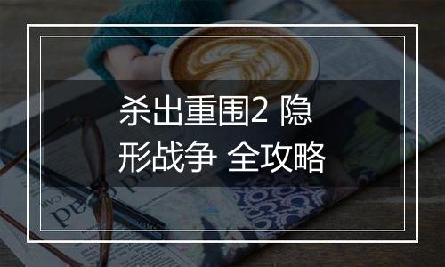 杀出重围2 隐形战争 全攻略
