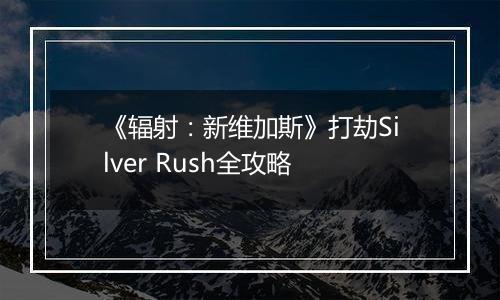 《辐射：新维加斯》打劫Silver Rush全攻略