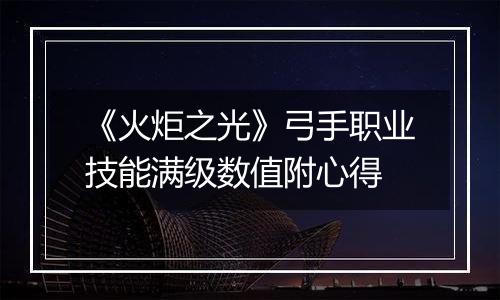 《火炬之光》弓手职业技能满级数值附心得