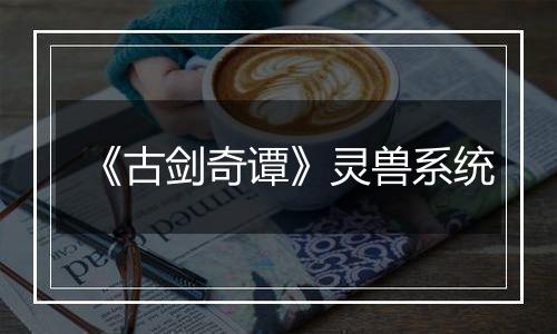 《古剑奇谭》灵兽系统