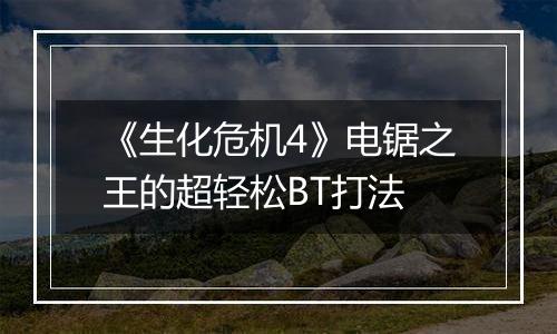 《生化危机4》电锯之王的超轻松BT打法