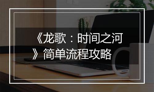 《龙歌：时间之河》简单流程攻略