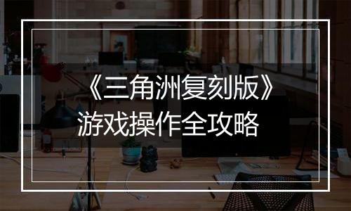 《三角洲复刻版》游戏操作全攻略