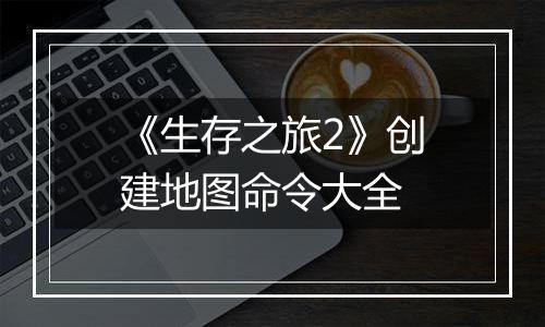 《生存之旅2》创建地图命令大全