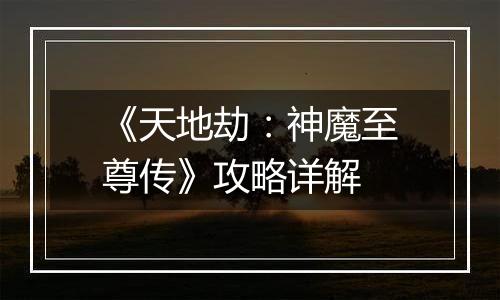 《天地劫：神魔至尊传》攻略详解