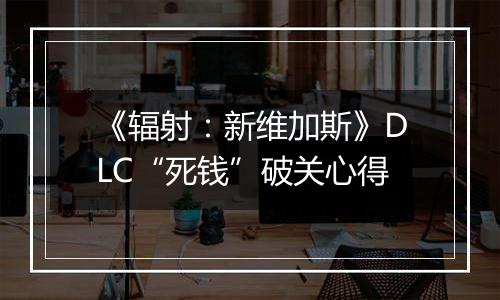 《辐射：新维加斯》DLC“死钱”破关心得