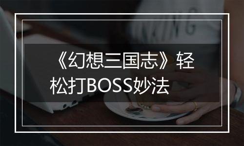 《幻想三国志》轻松打BOSS妙法