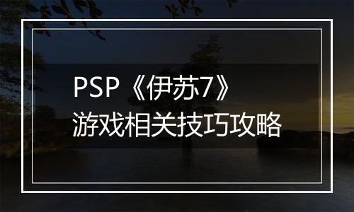 PSP《伊苏7》游戏相关技巧攻略