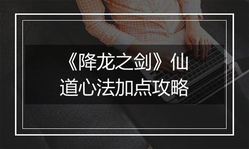 《降龙之剑》仙道心法加点攻略