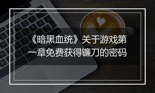 《暗黑血统》关于游戏第一章免费获得镰刀的密码