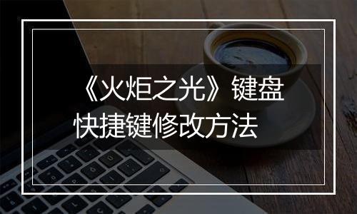 《火炬之光》键盘快捷键修改方法