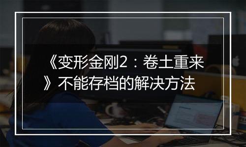 《变形金刚2：卷土重来》不能存档的解决方法