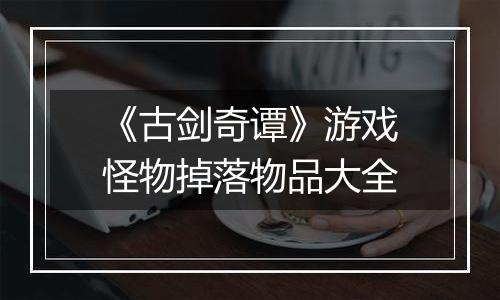 《古剑奇谭》游戏怪物掉落物品大全