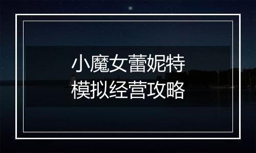 小魔女蕾妮特模拟经营攻略