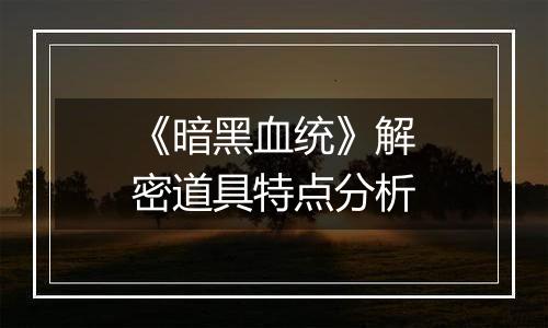 《暗黑血统》解密道具特点分析