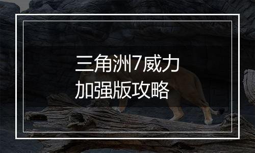 三角洲7威力加强版攻略