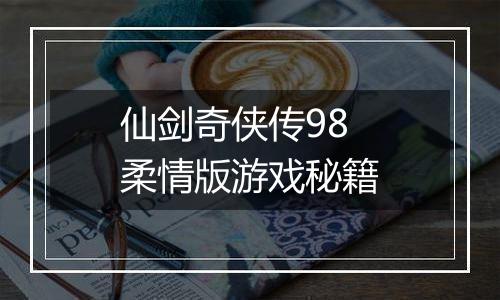 仙剑奇侠传98柔情版游戏秘籍