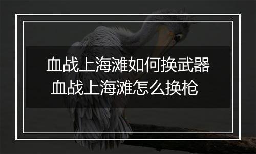 血战上海滩如何换武器 血战上海滩怎么换枪