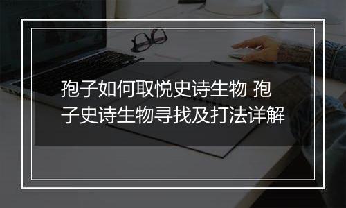 孢子如何取悦史诗生物 孢子史诗生物寻找及打法详解