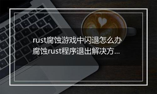 rust腐蚀游戏中闪退怎么办 腐蚀rust程序退出解决方法