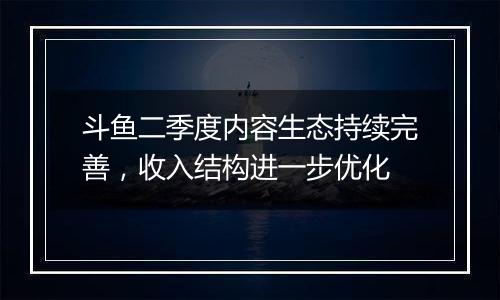 斗鱼二季度内容生态持续完善，收入结构进一步优化