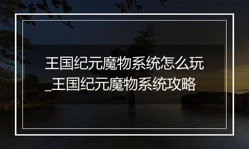 王国纪元魔物系统怎么玩_王国纪元魔物系统攻略