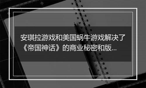 安琪拉游戏和美国蜗牛游戏解决了《帝国神话》的商业秘密和版权指控