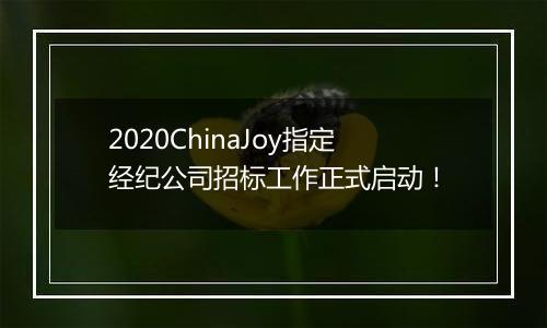 2020ChinaJoy指定经纪公司招标工作正式启动！
