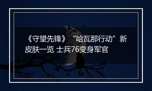 《守望先锋》“哈瓦那行动”新皮肤一览 士兵76变身军官
