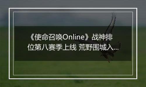 《使命召唤Online》战神排位第八赛季上线 荒野围城入列​