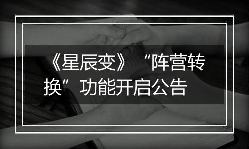 《星辰变》“阵营转换”功能开启公告