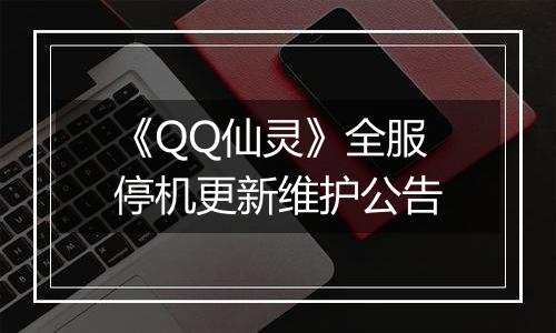 《QQ仙灵》全服停机更新维护公告