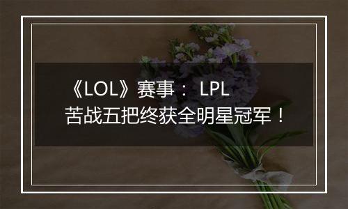 《LOL》赛事： LPL苦战五把终获全明星冠军！