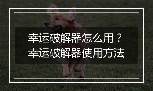 幸运破解器怎么用？幸运破解器使用方法
