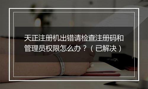 天正注册机出错请检查注册码和管理员权限怎么办？（已解决）