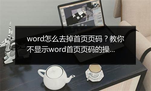 word怎么去掉首页页码？教你不显示word首页页码的操作方法