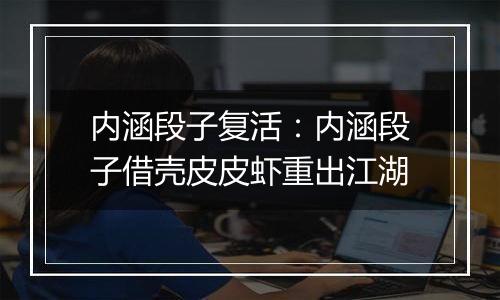 内涵段子复活：内涵段子借壳皮皮虾重出江湖