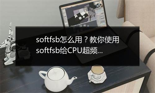 softfsb怎么用？教你使用softfsb给CPU超频的方法