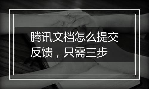 腾讯文档怎么提交反馈，只需三步