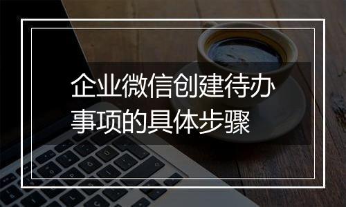 企业微信创建待办事项的具体步骤